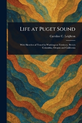 Life at Puget Sound - Caroline C Leighton