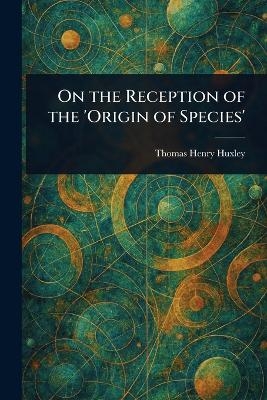 On the Reception of the 'Origin of Species' - Thomas Henry Huxley