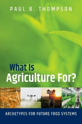 What Is Agriculture For? - Paul B. Thompson