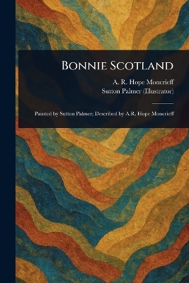 Bonnie Scotland - A R Hope (Ascott Robert Moncrieff, Sutton Palmer