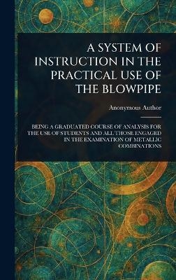 A System of Instruction in the Practical Use of the Blowpipe -  Anonymous