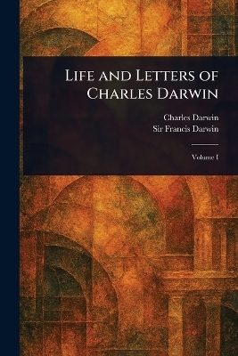 Life and Letters of Charles Darwin - Charles Darwin, Sir Francis Darwin