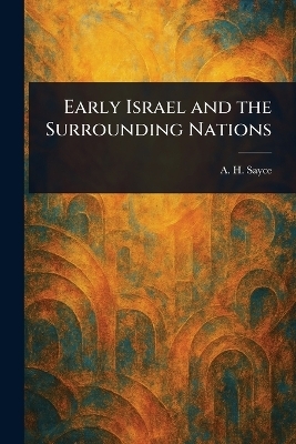 Early Israel and the Surrounding Nations - A H (Archibald Henry) Sayce