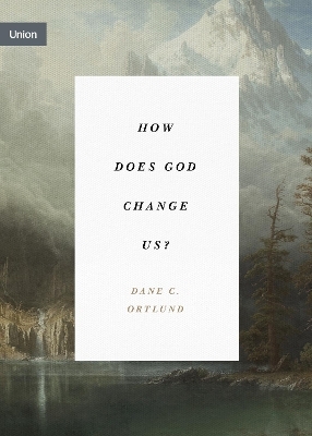 How Does God Change Us? - Dane Ortlund