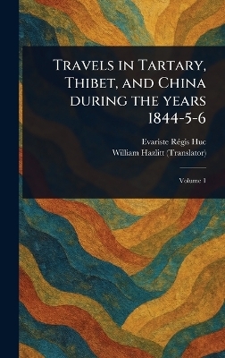 Travels in Tartary, Thibet, and China During the Years 1844-5-6 - Evariste R&eacute;gis Huc, William Hazlitt