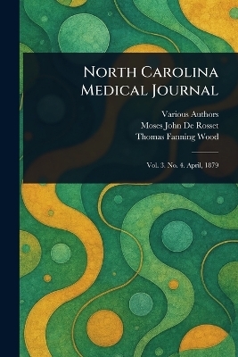 North Carolina Medical Journal -  Various, Moses John de Rosset, Thomas Fanning Wood