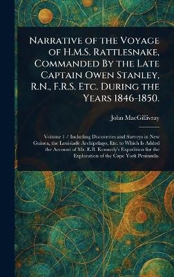 Narrative of the Voyage of H.M.S. Rattlesnake, Commanded By the Late Captain Owen Stanley, R.N., F.R.S. Etc. During the Years 1846-1850. - John MacGillivray