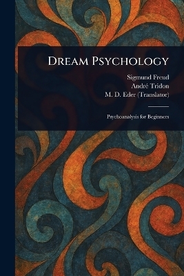 Dream Psychology - Sigmund Freud, Andr&eacute; Tridon, M D (Montague David) Eder