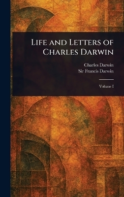 Life and Letters of Charles Darwin - Charles Darwin, Sir Francis Darwin