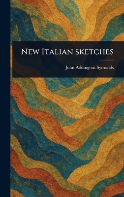 New Italian Sketches - John Addington Symonds