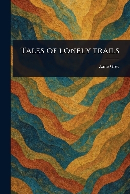 Tales of Lonely Trails - Zane Grey