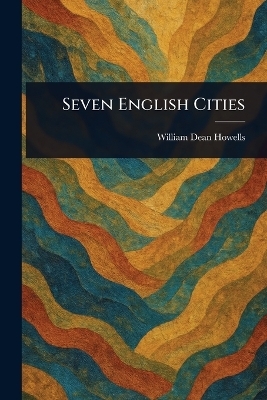 Seven English Cities - William Dean Howells