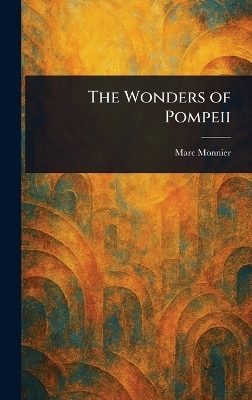 The Wonders of Pompeii - Marc Monnier