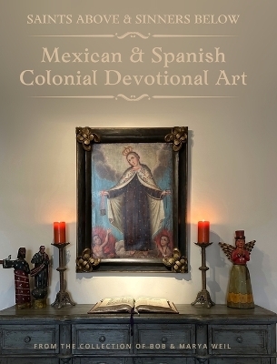 Saints Above and Sinners Below - Mexican and Spanish Colonial Devotional Art - Marya Weil, Bob Weil