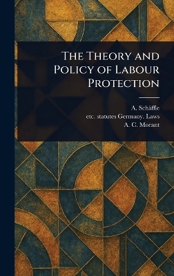 The Theory and Policy of Labour Protection - A (Albert) Sch&auml;ffle, Statutes Etc Germany Laws, A C Morant