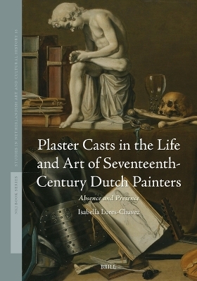 Plaster Casts in the Life and Art of Seventeenth-Century Dutch Painters - Isabella Lores-Chavez