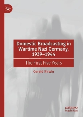 Domestic Broadcasting in Wartime Nazi Germany, 1939-1944 - Gerald Kirwin