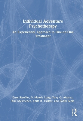 Individual Adventure Psychotherapy - Gary Stauffer, D. Maurie Lung, Tony G. Alvarez, Kim Sacksteder, Anita R. Tucker