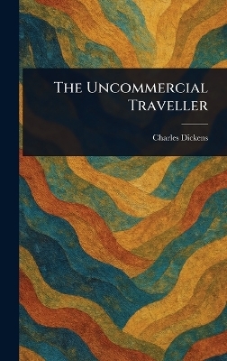 The Uncommercial Traveller - Charles Dickens