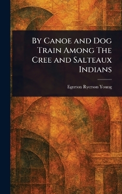 By Canoe and Dog Train Among The Cree and Salteaux Indians - Egerton Ryerson Young