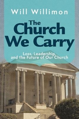Church We Carry, The - William H. Willimon