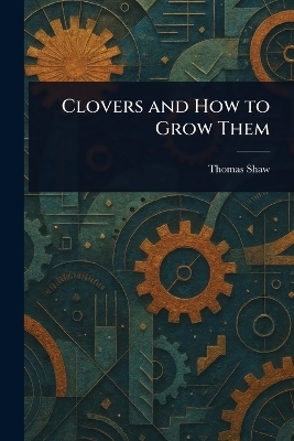 Clovers and How to Grow Them - Thomas Shaw