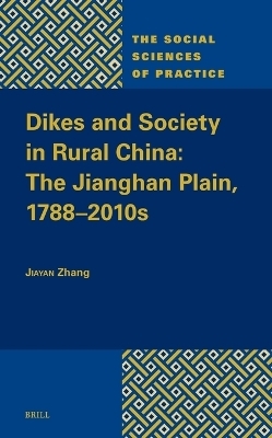 Dikes and Society in Rural China: The Jianghan Plain, 1788-2010s - Jiayan Zhang