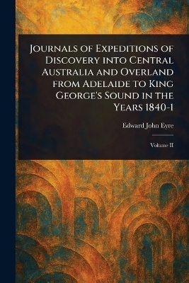 Journals of Expeditions of Discovery Into Central Australia and Overland From Adelaide to King George's Sound in the Years 1840-1