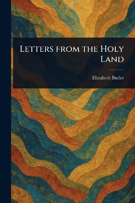 Letters From the Holy Land - Elizabeth (Elizabeth Southerden Butler