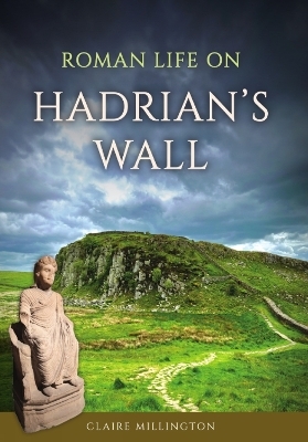 Roman Life on Hadrian’s Wall - Claire Millington