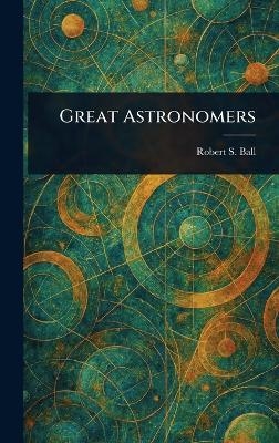 Great Astronomers - Robert S (Robert Stawell) Ball