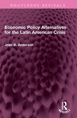 Economic Policy Alternatives for the Latin American Crisis - Joan B. Anderson