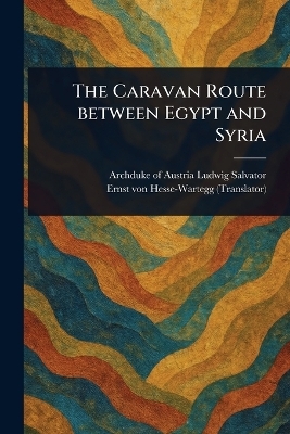 The Caravan Route Between Egypt and Syria - Archduke Of Austria Ludwig Salvator, Ernst Von Hesse-Wartegg