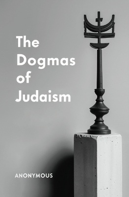 The Dogmas of Judaism -  Anonymous