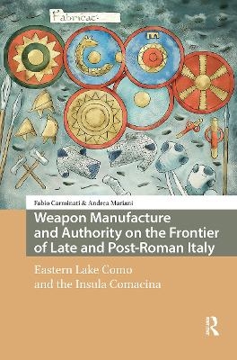 Weapon Manufacture and Authority on the Frontier of Late and Post-Roman Italy - Fabio Carminati, Andrea Mariani