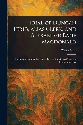 Trial of Duncan Terig, Alias Clerk, and Alexander Bane Macdonald - Walter Scott