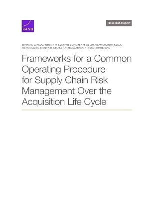Frameworks for a Common Operating Procedure for Supply Chain Risk Management Over the Acquisition Life Cycle - Elvira N Loredo, Jeremy M Eckhause, Andrea M Abler