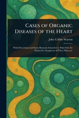 Cases of Organic Diseases of the Heart - John Collins Warren
