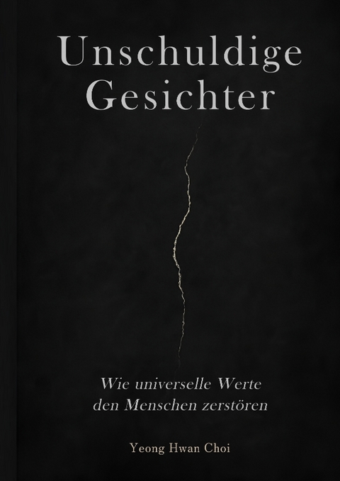 Unschuldige Gesichter &ndash; Wie universelle Werte den Menschen zerst&ouml;ren Eine philosophische Betrachtung &uuml;ber Ethik, Erinnerung und das Ende des Humanismus - Yeong Hwan Choi