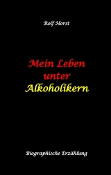 Mein Leben unter Alkoholikern - Sucht, Drama, Suizid, Depression, uneheliches Kind, Versagens&auml;ngste, Druck, Fassade, Therapie, Autismus, Scheidung, Reha, Trauma, Krieg, Familie, Gespr&auml;chsgruppen - Rolf Horst