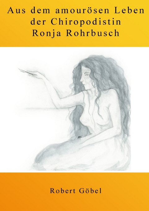 Aus dem amour&ouml;sen Leben der Chiropodistin Ronja Rohrbusch - Robert G&ouml;bel