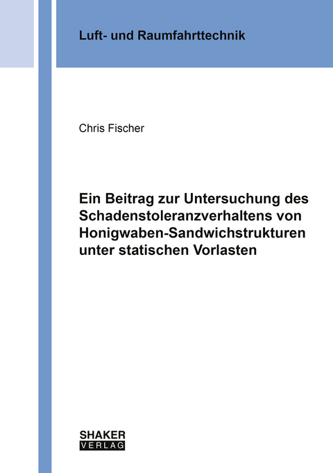 Ein Beitrag zur Untersuchung des Schadenstoleranzverhaltens von Honigwaben-Sandwichstrukturen unter statischen Vorlasten - Chris Fischer