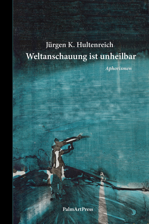 Weltanschauung ist unheilbar - J&uuml;rgen K. Hultenreich