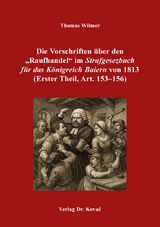 Die Vorschriften &uuml;ber den &bdquo;Raufhandel&ldquo; im &bdquo;Strafgesezbuch f&uuml;r das K&ouml;nigreich Baiern&ldquo; von 1813 (Erster Theil, Art. 153&ndash;156) - Thomas Wilmer