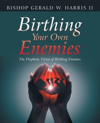 Birthing Your Own Enemies - Bishop Gerald W Harris  II