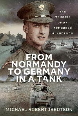 From Normandy to Germany in a Tank - Michael Robert Ibbotson