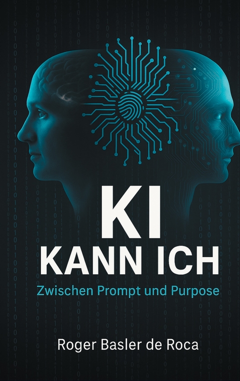 KI Kann ich: Zwischen Prompt und Purpose - Roger Basler de Roca