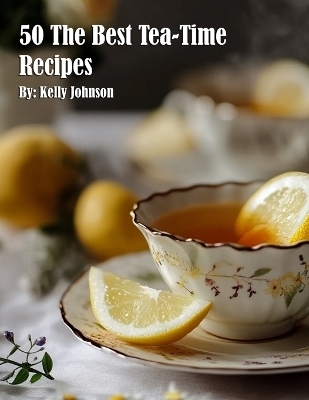 50 The Best Tea-Time Recipes - Kelly Johnson