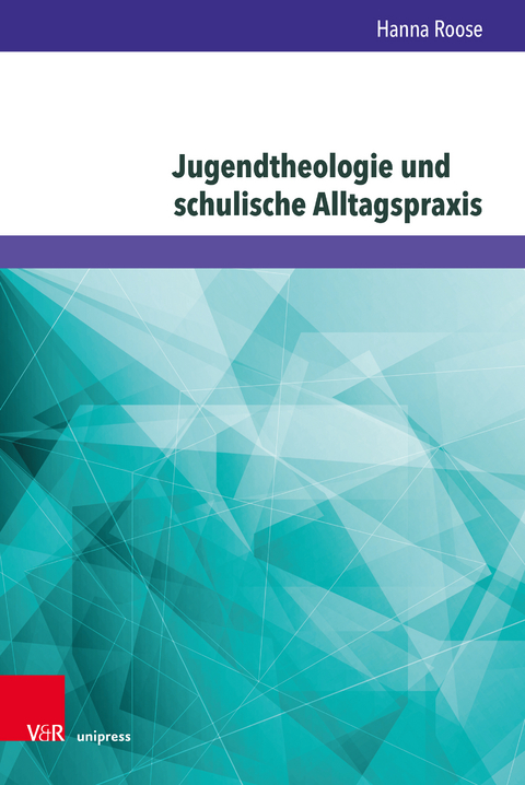Jugendtheologie und schulische Alltagspraxis - Hanna Roose