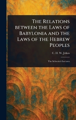 The Relations Between the Laws of Babylonia and the Laws of the Hebrew Peoples - C H W (Claude Hermann Walter) Johns
